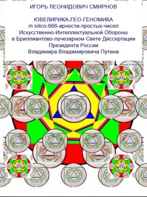 cover image of Ювелирика-гео-геономика in silico-666-арности-простых-чисел Искусственно-Интеллектуальной Обороны в Бриллиантово-лучезарном Свете Диссертации Президента России Владимира Владимировича Путина